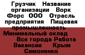 Грузчик › Название организации ­ Ворк Форс, ООО › Отрасль предприятия ­ Пищевая промышленность › Минимальный оклад ­ 25 000 - Все города Работа » Вакансии   . Крым,Симоненко